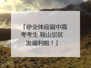 @全体应届中高考考生 鞍山景区发福利啦！