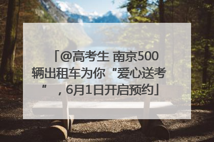 @高考生 南京500辆出租车为你“爱心送考”，6月1日开启预约