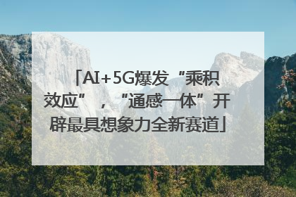 AI+5G爆发“乘积效应”，“通感一体”开辟最具想象力全新赛道