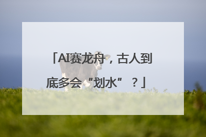 AI赛龙舟，古人到底多会“划水”？