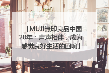 MUJI無印良品中国20年：声声相伴，成为感觉良好生活的回响